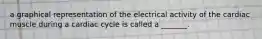 a graphical representation of the electrical activity of the cardiac muscle during a cardiac cycle is called a _______.