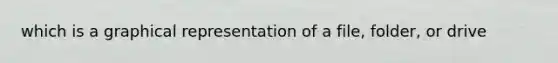 which is a graphical representation of a file, folder, or drive