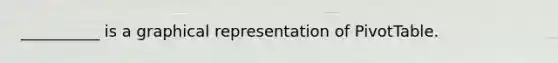 __________ is a graphical representation of PivotTable.