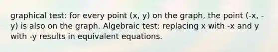 graphical test: for every point (x, y) on the graph, the point (-x, -y) is also on the graph. Algebraic test: replacing x with -x and y with -y results in equivalent equations.