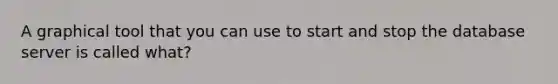 A graphical tool that you can use to start and stop the database server is called what?