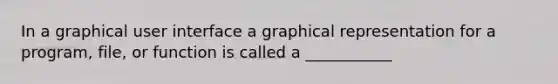 In a graphical user interface a graphical representation for a program, file, or function is called a ___________