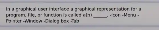 In a graphical user interface a graphical representation for a program, file, or function is called a(n) ______. -Icon -Menu -Pointer -Window -Dialog box -Tab