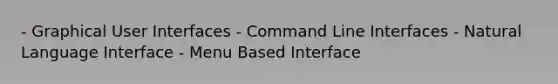 - Graphical User Interfaces - Command Line Interfaces - Natural Language Interface - Menu Based Interface