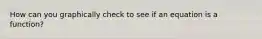 How can you graphically check to see if an equation is a function?