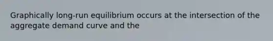 Graphically long-run equilibrium occurs at the intersection of the aggregate demand curve and the