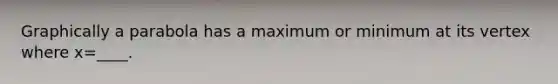 Graphically a parabola has a maximum or minimum at its vertex where x=____.