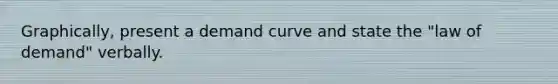 Graphically, present a demand curve and state the "law of demand" verbally.