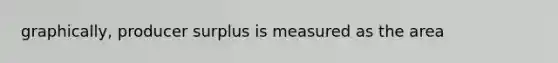graphically, producer surplus is measured as the area