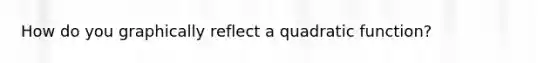 How do you graphically reflect a quadratic function?