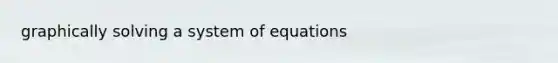 graphically solving a system of equations