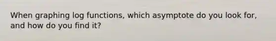 When graphing log functions, which asymptote do you look for, and how do you find it?