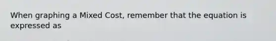 When graphing a Mixed Cost, remember that the equation is expressed as