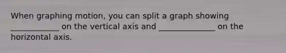 When graphing motion, you can split a graph showing ____________ on the vertical axis and ______________ on the horizontal axis.