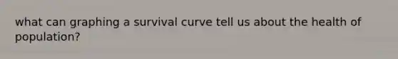 what can graphing a survival curve tell us about the health of population?