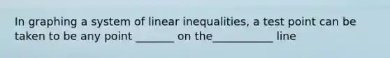 In graphing a system of linear inequalities, a test point can be taken to be any point _______ on the___________ line