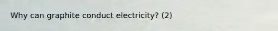 Why can graphite conduct electricity? (2)