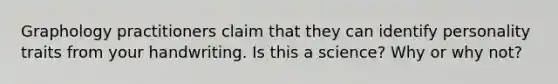 Graphology practitioners claim that they can identify personality traits from your handwriting. Is this a science? Why or why not?
