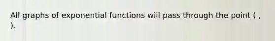 All graphs of <a href='https://www.questionai.com/knowledge/kfEegrUnhj-exponential-functions' class='anchor-knowledge'><a href='https://www.questionai.com/knowledge/kOCQ53yuXa-exponential-function' class='anchor-knowledge'>exponential function</a>s</a> will pass through the point ( , ).