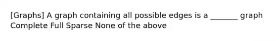 [Graphs] A graph containing all possible edges is a _______ graph Complete Full Sparse None of the above