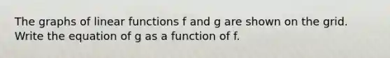 The graphs of linear functions f and g are shown on the grid. Write the equation of g as a function of f.