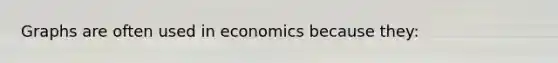 Graphs are often used in economics because they: