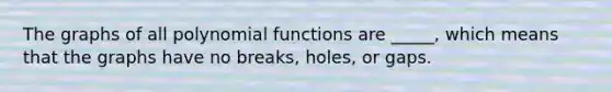 The graphs of all polynomial functions are _____, which means that the graphs have no breaks, holes, or gaps.