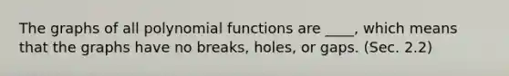 The graphs of all <a href='https://www.questionai.com/knowledge/kPn5WBgRmA-polynomial-function' class='anchor-knowledge'>polynomial function</a>s are ____, which means that the graphs have no breaks, holes, or gaps. (Sec. 2.2)