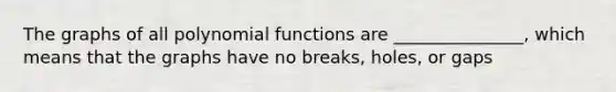 The graphs of all polynomial functions are _______________, which means that the graphs have no breaks, holes, or gaps