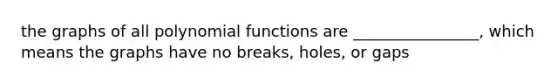 the graphs of all polynomial functions are ________________, which means the graphs have no breaks, holes, or gaps