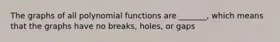 The graphs of all polynomial functions are _______, which means that the graphs have no breaks, holes, or gaps