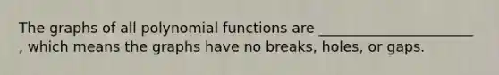 The graphs of all polynomial functions are ______________________ , which means the graphs have no breaks, holes, or gaps.