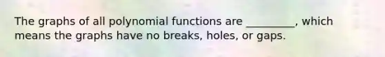 The graphs of all polynomial functions are _________, which means the graphs have no breaks, holes, or gaps.