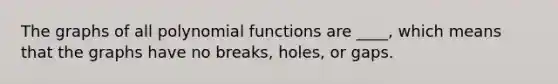 The graphs of all <a href='https://www.questionai.com/knowledge/kPn5WBgRmA-polynomial-function' class='anchor-knowledge'>polynomial function</a>s are ____, which means that the graphs have no breaks, holes, or gaps.