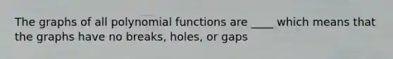 The graphs of all <a href='https://www.questionai.com/knowledge/kPn5WBgRmA-polynomial-function' class='anchor-knowledge'>polynomial function</a>s are ____ which means that the graphs have no breaks, holes, or gaps