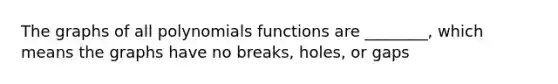 The graphs of all polynomials functions are ________, which means the graphs have no breaks, holes, or gaps