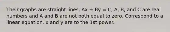 Their graphs are straight lines. Ax + By = C, A, B, and C are real numbers and A and B are not both equal to zero. Correspond to a linear equation. x and y are to the 1st power.