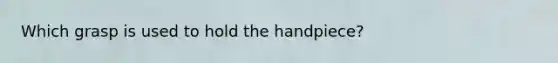 Which grasp is used to hold the handpiece?