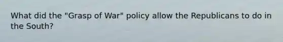 What did the "Grasp of War" policy allow the Republicans to do in the South?