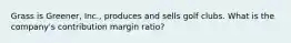 Grass is Greener, Inc., produces and sells golf clubs. What is the company's contribution margin ratio?