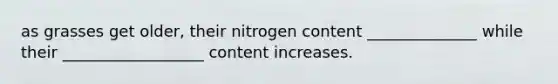 as grasses get older, their nitrogen content ______________ while their __________________ content increases.