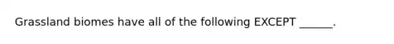 Grassland biomes have all of the following EXCEPT ______.