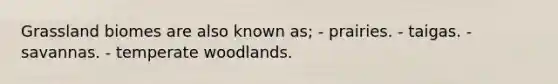 Grassland biomes are also known as; - prairies. - taigas. - savannas. - temperate woodlands.