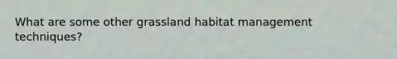 What are some other grassland habitat management techniques?