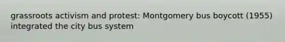 grassroots activism and protest: Montgomery bus boycott (1955) integrated the city bus system