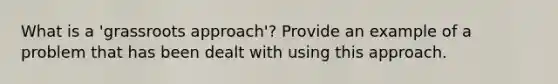 What is a 'grassroots approach'? Provide an example of a problem that has been dealt with using this approach.