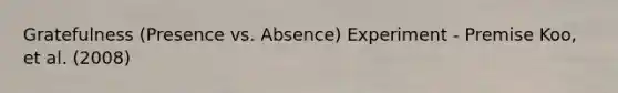 Gratefulness (Presence vs. Absence) Experiment - Premise Koo, et al. (2008)