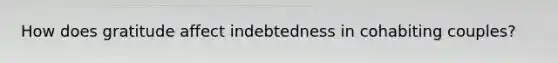 How does gratitude affect indebtedness in cohabiting couples?