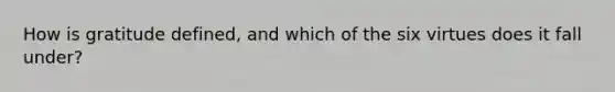 How is gratitude defined, and which of the six virtues does it fall under?