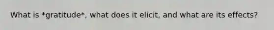What is *gratitude*, what does it elicit, and what are its effects?